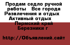 Продам седло ручной работы - Все города Развлечения и отдых » Активный отдых   . Пермский край,Березники г.